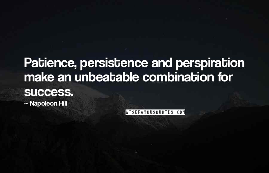 Napoleon Hill Quotes: Patience, persistence and perspiration make an unbeatable combination for success.