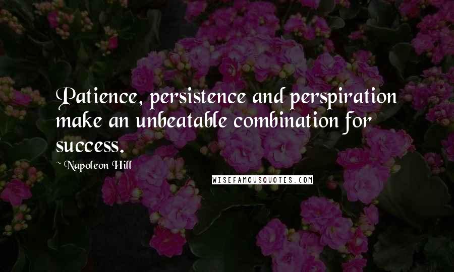 Napoleon Hill Quotes: Patience, persistence and perspiration make an unbeatable combination for success.