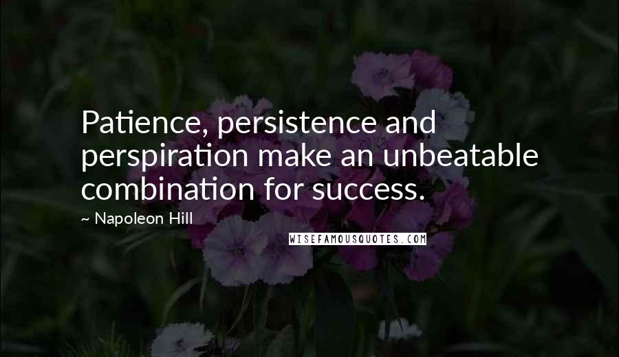 Napoleon Hill Quotes: Patience, persistence and perspiration make an unbeatable combination for success.