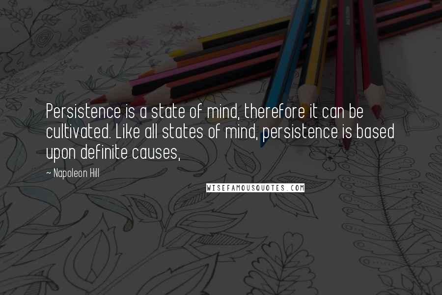 Napoleon Hill Quotes: Persistence is a state of mind, therefore it can be cultivated. Like all states of mind, persistence is based upon definite causes,