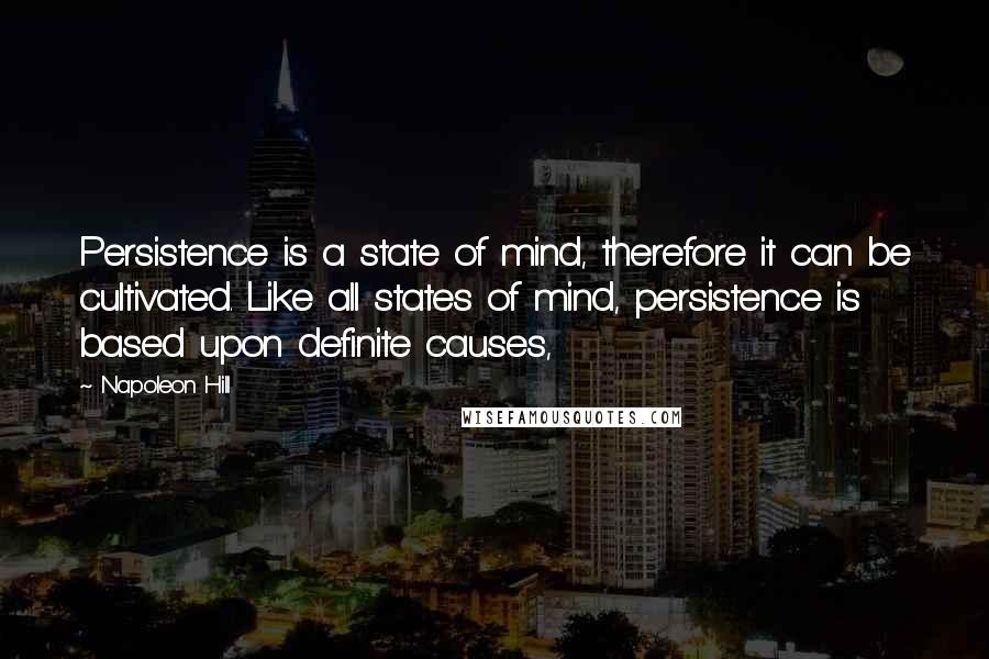 Napoleon Hill Quotes: Persistence is a state of mind, therefore it can be cultivated. Like all states of mind, persistence is based upon definite causes,