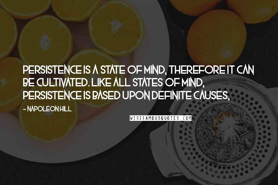Napoleon Hill Quotes: Persistence is a state of mind, therefore it can be cultivated. Like all states of mind, persistence is based upon definite causes,