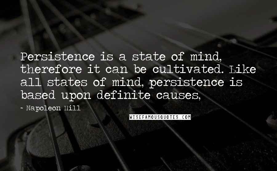 Napoleon Hill Quotes: Persistence is a state of mind, therefore it can be cultivated. Like all states of mind, persistence is based upon definite causes,