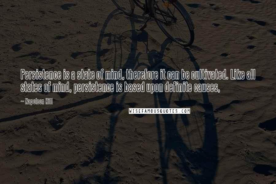 Napoleon Hill Quotes: Persistence is a state of mind, therefore it can be cultivated. Like all states of mind, persistence is based upon definite causes,