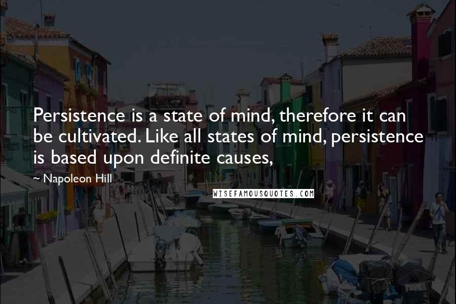 Napoleon Hill Quotes: Persistence is a state of mind, therefore it can be cultivated. Like all states of mind, persistence is based upon definite causes,