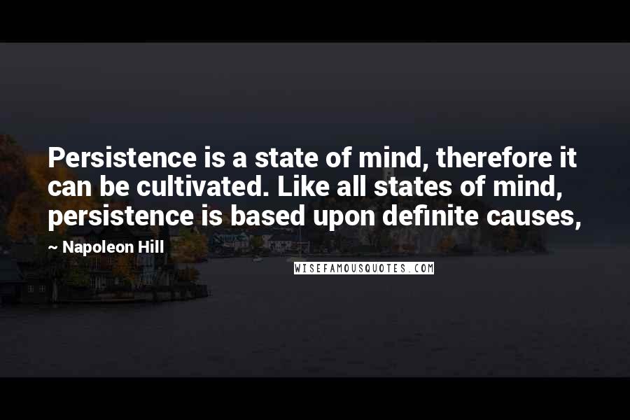 Napoleon Hill Quotes: Persistence is a state of mind, therefore it can be cultivated. Like all states of mind, persistence is based upon definite causes,