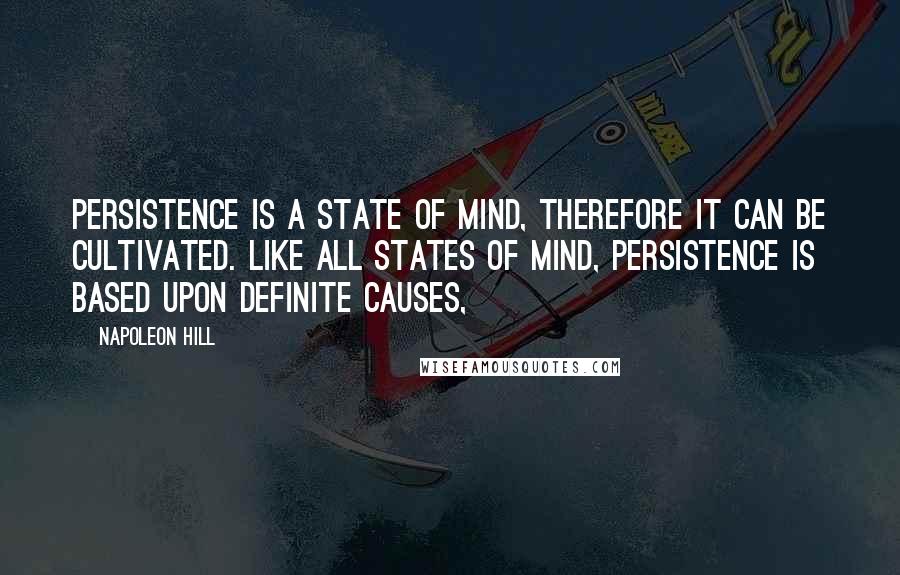 Napoleon Hill Quotes: Persistence is a state of mind, therefore it can be cultivated. Like all states of mind, persistence is based upon definite causes,