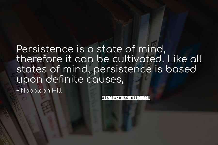 Napoleon Hill Quotes: Persistence is a state of mind, therefore it can be cultivated. Like all states of mind, persistence is based upon definite causes,