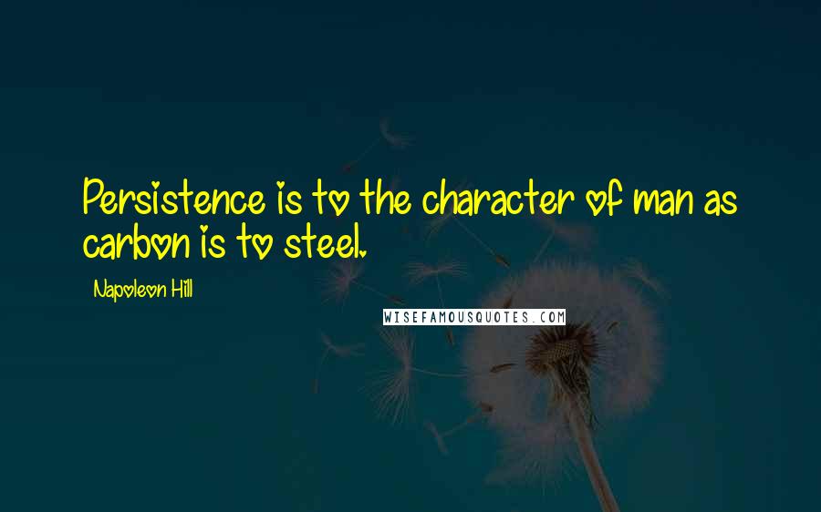 Napoleon Hill Quotes: Persistence is to the character of man as carbon is to steel.