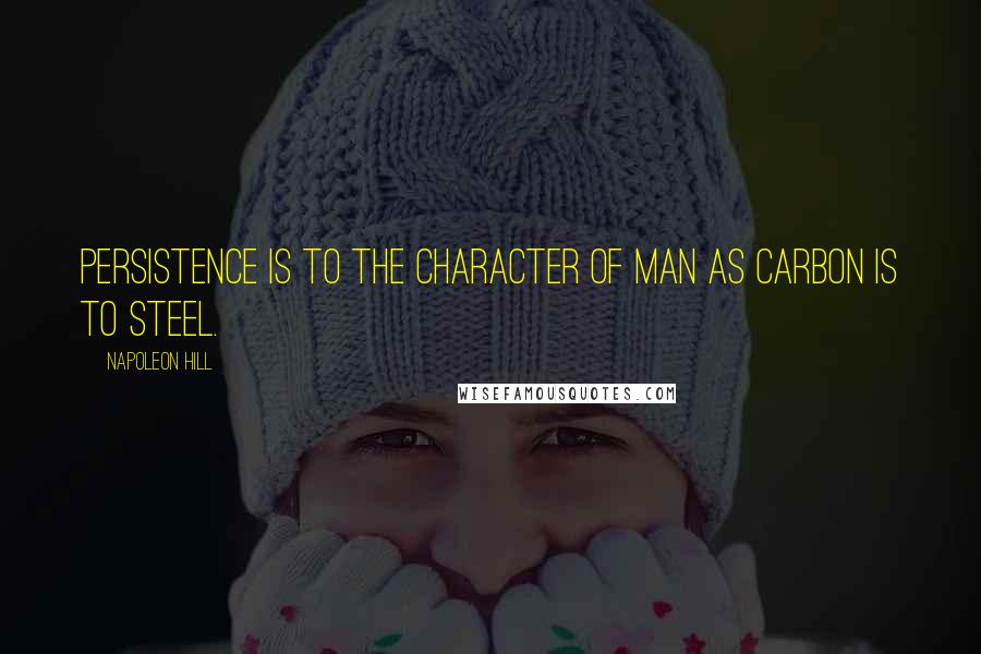 Napoleon Hill Quotes: Persistence is to the character of man as carbon is to steel.