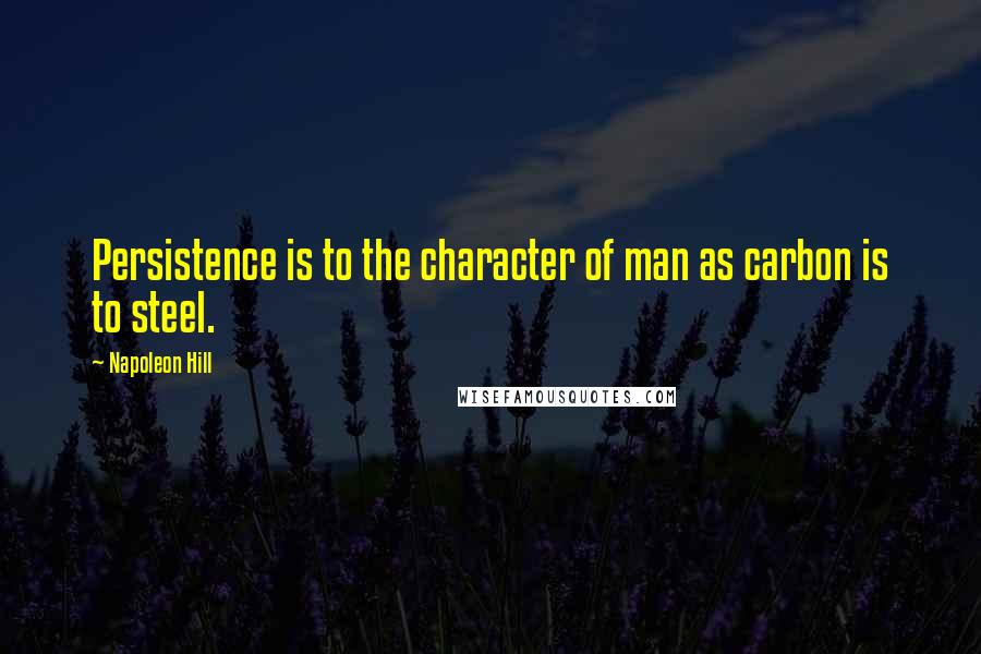 Napoleon Hill Quotes: Persistence is to the character of man as carbon is to steel.