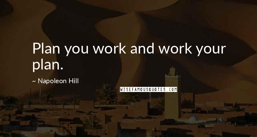 Napoleon Hill Quotes: Plan you work and work your plan.