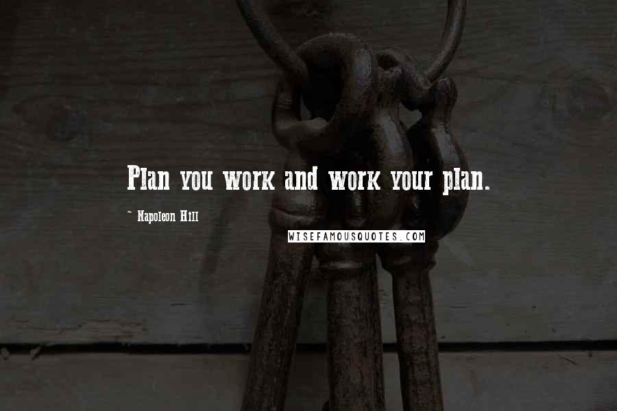 Napoleon Hill Quotes: Plan you work and work your plan.