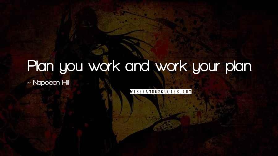 Napoleon Hill Quotes: Plan you work and work your plan.