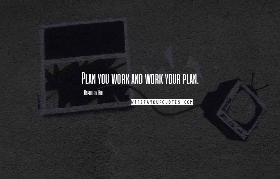 Napoleon Hill Quotes: Plan you work and work your plan.