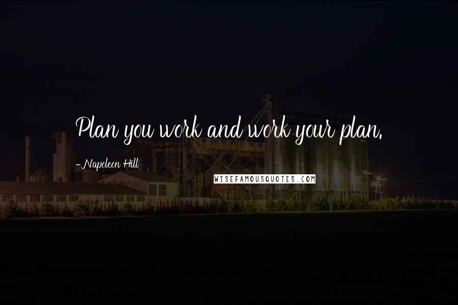 Napoleon Hill Quotes: Plan you work and work your plan.
