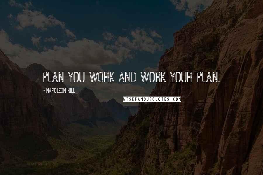 Napoleon Hill Quotes: Plan you work and work your plan.