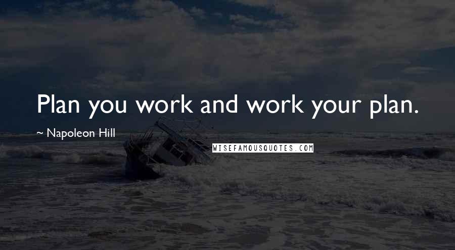 Napoleon Hill Quotes: Plan you work and work your plan.