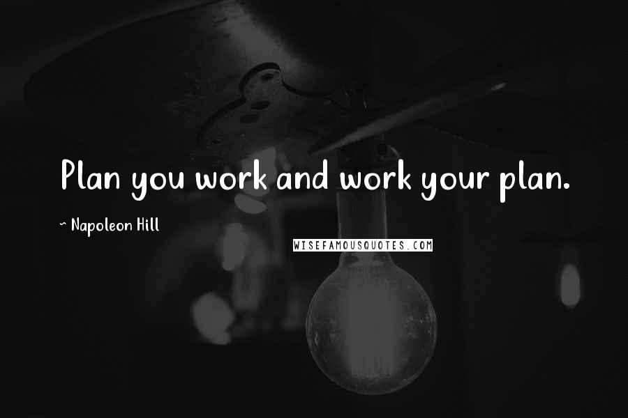 Napoleon Hill Quotes: Plan you work and work your plan.