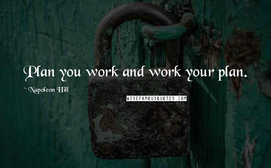 Napoleon Hill Quotes: Plan you work and work your plan.
