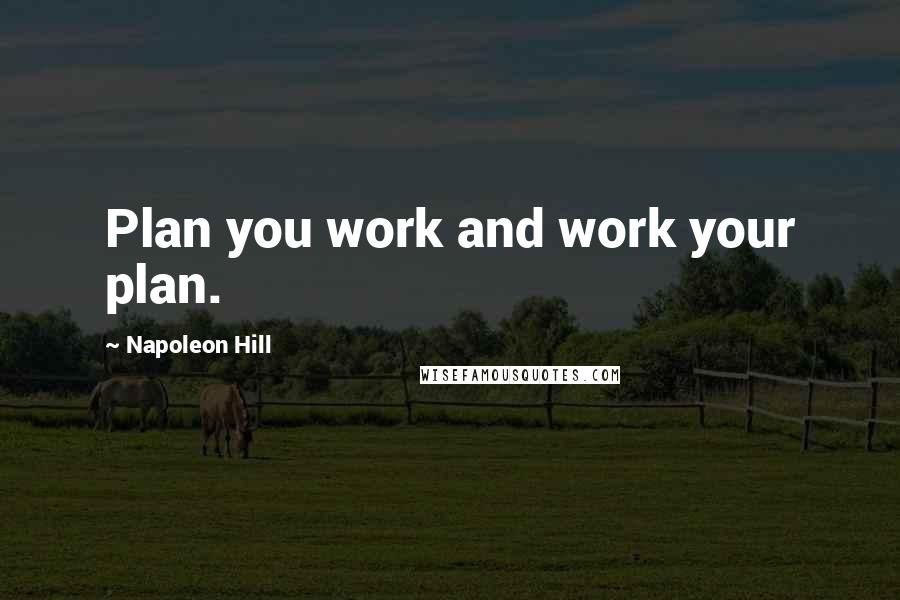 Napoleon Hill Quotes: Plan you work and work your plan.