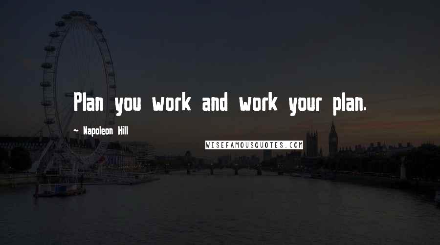 Napoleon Hill Quotes: Plan you work and work your plan.