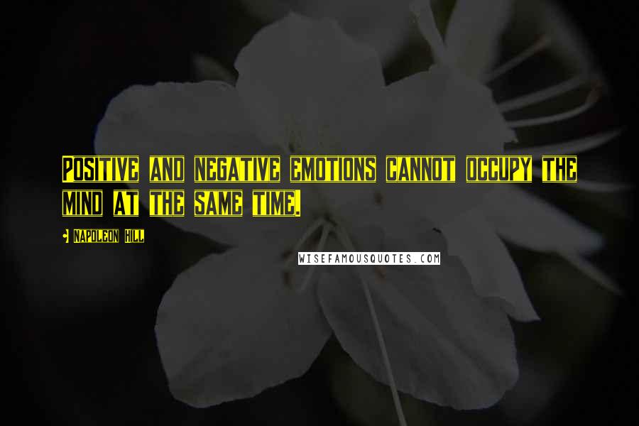 Napoleon Hill Quotes: Positive and negative emotions cannot occupy the mind at the same time.