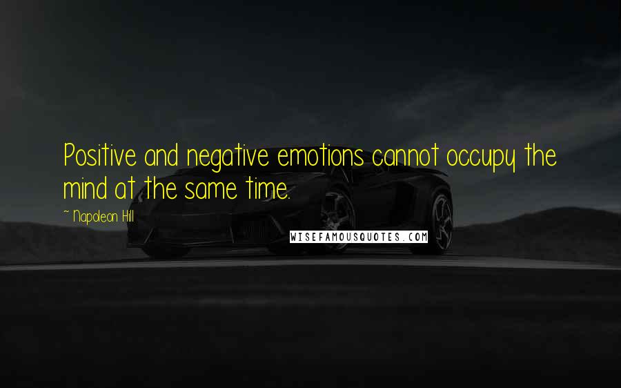 Napoleon Hill Quotes: Positive and negative emotions cannot occupy the mind at the same time.