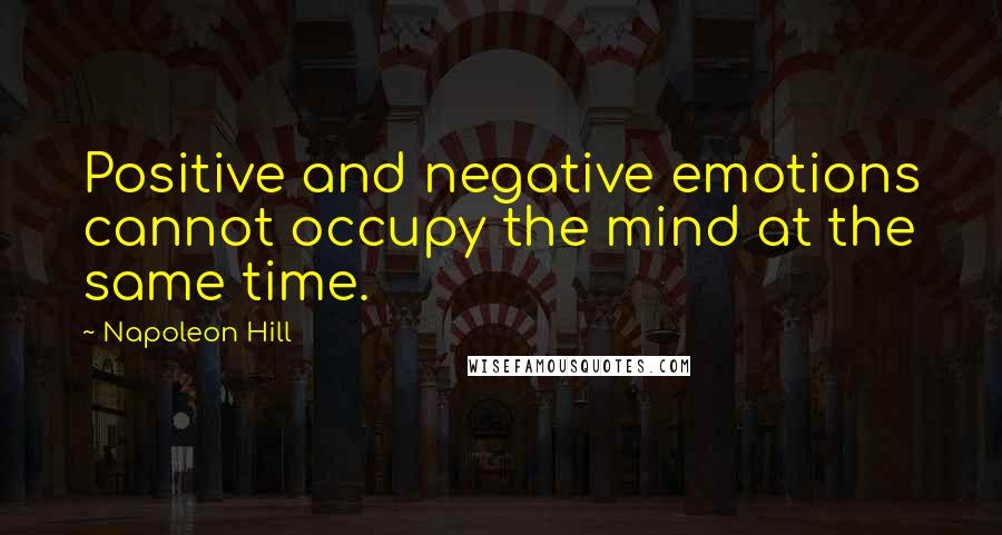 Napoleon Hill Quotes: Positive and negative emotions cannot occupy the mind at the same time.