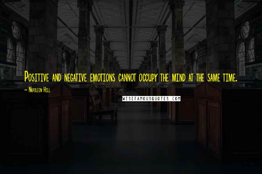 Napoleon Hill Quotes: Positive and negative emotions cannot occupy the mind at the same time.