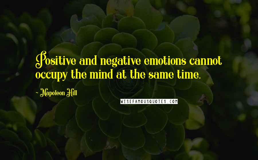 Napoleon Hill Quotes: Positive and negative emotions cannot occupy the mind at the same time.