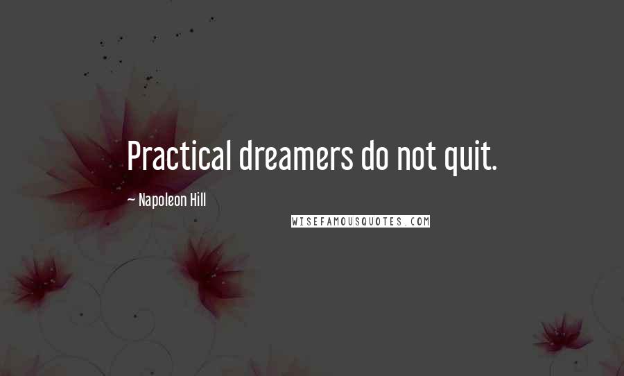 Napoleon Hill Quotes: Practical dreamers do not quit.