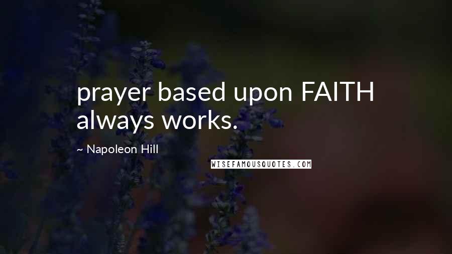 Napoleon Hill Quotes: prayer based upon FAITH always works.