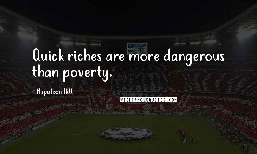 Napoleon Hill Quotes: Quick riches are more dangerous than poverty.
