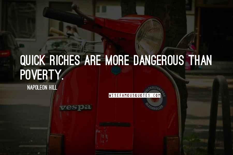Napoleon Hill Quotes: Quick riches are more dangerous than poverty.