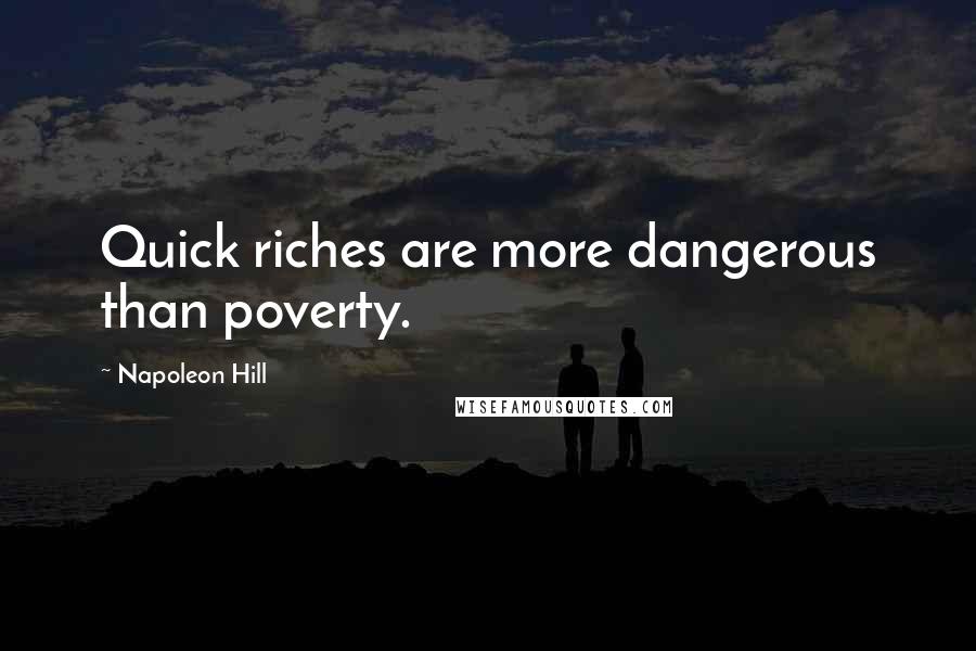 Napoleon Hill Quotes: Quick riches are more dangerous than poverty.