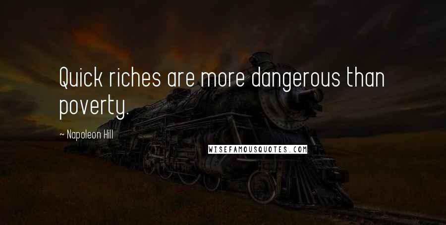 Napoleon Hill Quotes: Quick riches are more dangerous than poverty.