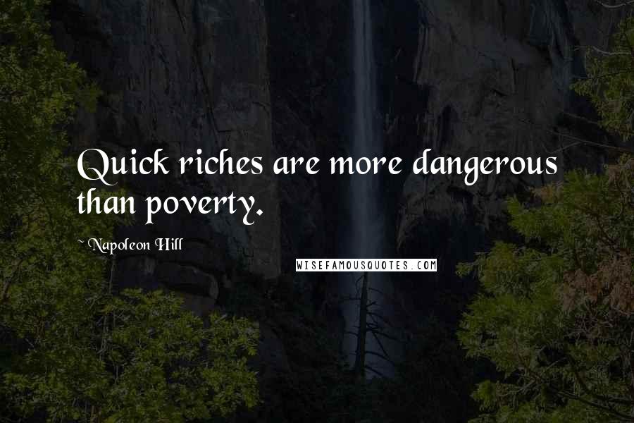 Napoleon Hill Quotes: Quick riches are more dangerous than poverty.