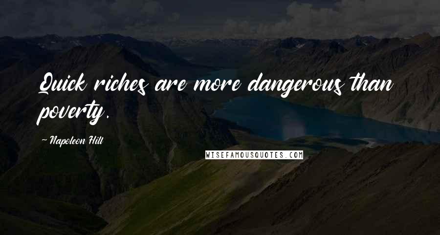 Napoleon Hill Quotes: Quick riches are more dangerous than poverty.