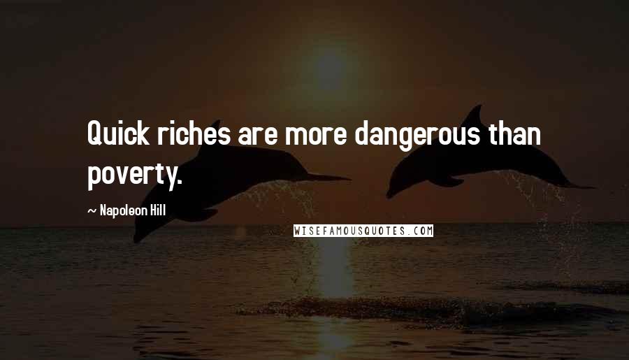 Napoleon Hill Quotes: Quick riches are more dangerous than poverty.