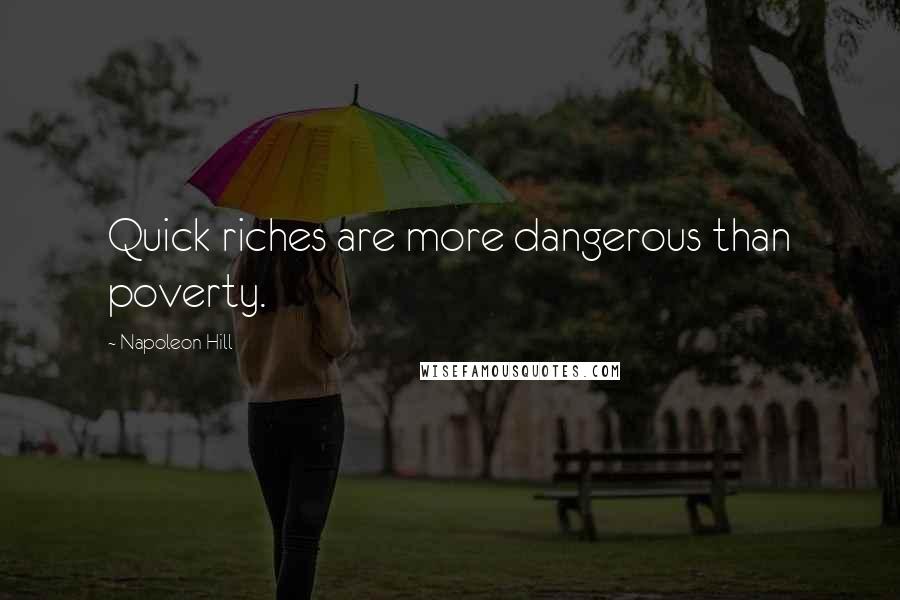 Napoleon Hill Quotes: Quick riches are more dangerous than poverty.