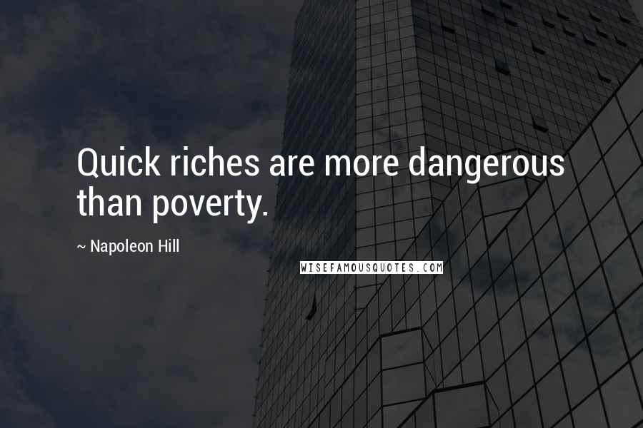 Napoleon Hill Quotes: Quick riches are more dangerous than poverty.