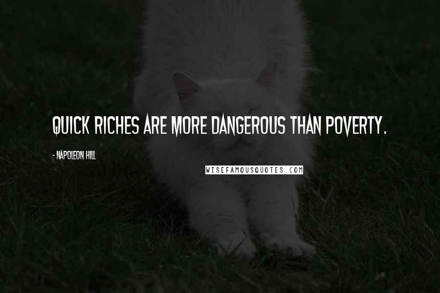 Napoleon Hill Quotes: Quick riches are more dangerous than poverty.