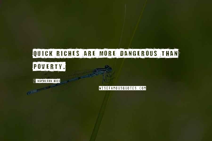 Napoleon Hill Quotes: Quick riches are more dangerous than poverty.