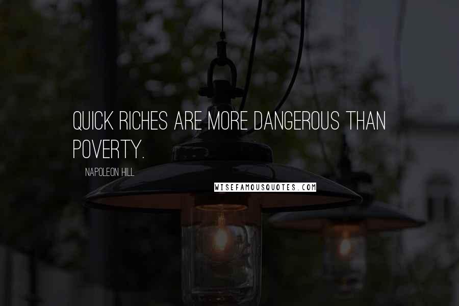 Napoleon Hill Quotes: Quick riches are more dangerous than poverty.