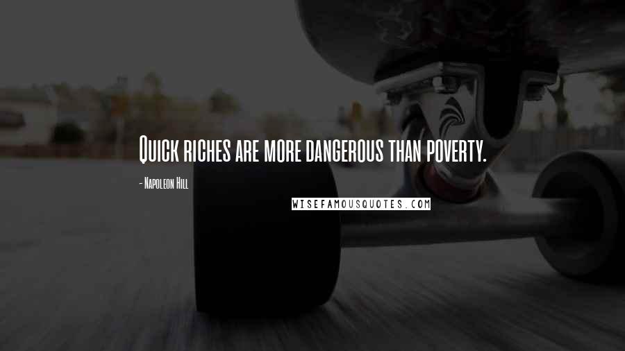 Napoleon Hill Quotes: Quick riches are more dangerous than poverty.