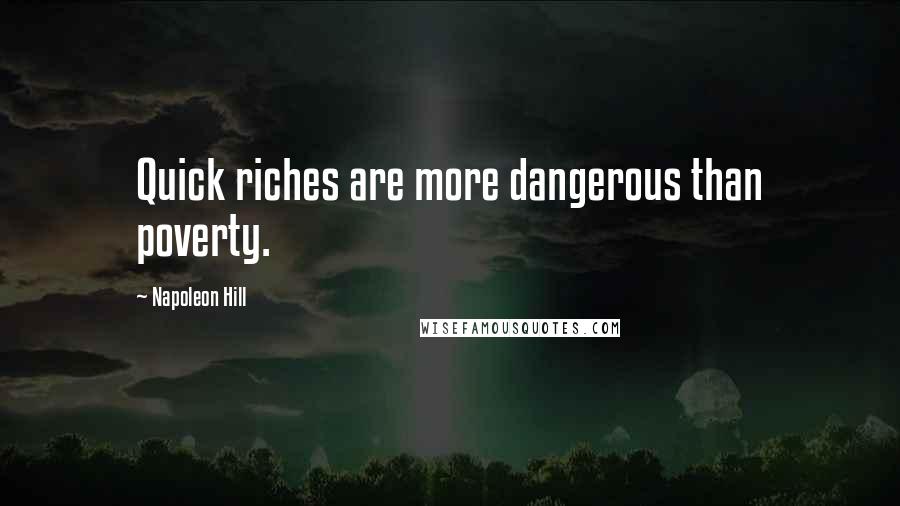 Napoleon Hill Quotes: Quick riches are more dangerous than poverty.