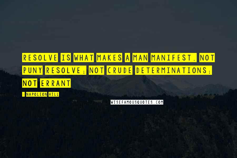 Napoleon Hill Quotes: Resolve is what makes a man manifest. Not puny resolve; not crude determinations; not errant