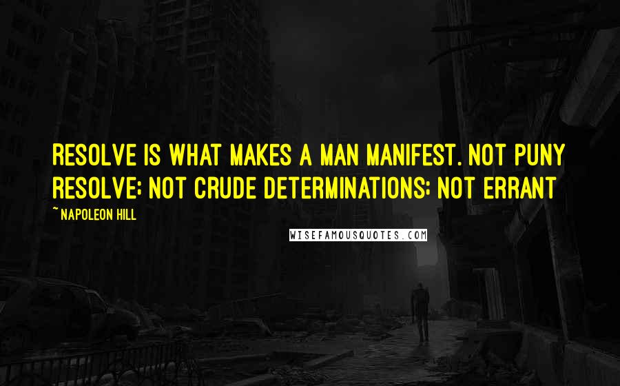 Napoleon Hill Quotes: Resolve is what makes a man manifest. Not puny resolve; not crude determinations; not errant