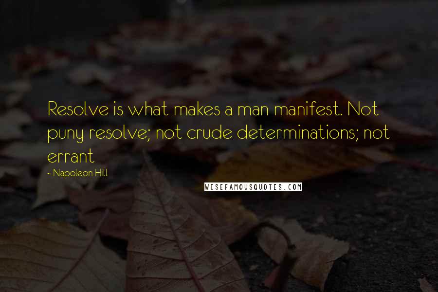 Napoleon Hill Quotes: Resolve is what makes a man manifest. Not puny resolve; not crude determinations; not errant